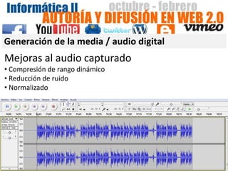 Generación de la media / audio digital
Mejoras al audio capturado
• Compresión de rango dinámico
• Reducción de ruido
• Normalizado
 