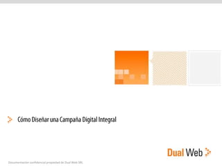 Cómo Diseñar una Campaña Digital Integral Documentación confidencial propiedad de Dual Web SRL 