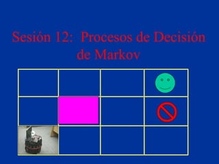 Sesión 12: Procesos de Decisión
de Markov
 
