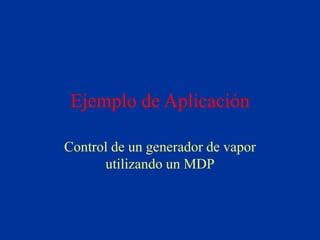 Ejemplo de Aplicación
Control de un generador de vapor
utilizando un MDP
 