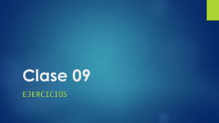 Clase 09
EJERCICIOS
 