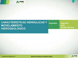 1
1
www.peruminalati.com Minería Peruana en América latina
CARACTERÍSTICAS HIDRÁULICAS Y
MODELAMIENTO
HIDROGEOLÓGICO
Ingeniero
Julio
Verdejo Serrano
Expositor:
 