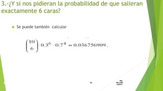  Se puede también calcular
36
ING.
WILLIAM
LEON V.PROBABILIDAD
BINOMIAL
3.-¿Y si nos pidieran la probabilidad de que salieran
exactamente 6 caras?
 