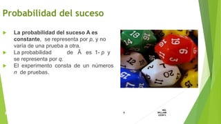  La probabilidad del suceso A es
constante, se representa por p, y no
varía de una prueba a otra.
 La probabilidad de Ᾱ es 1- p y
se representa por q.
 El experimento consta de un números
n de pruebas.
Probabilidad del suceso
4
ING.
WILLIAM
LEON V.PROBABILIDAD
BINOMIAL
 