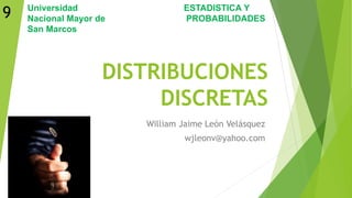 DISTRIBUCIONES
DISCRETAS
William Jaime León Velásquez
wjleonv@yahoo.com
ESTADISTICA Y
PROBABILIDADES
Universidad
Nacional Mayor de
San Marcos
9
 