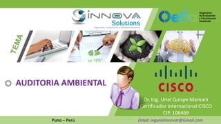 Dr. Ing. Uriel Quispe Mamani
Certificador Internacional CISCO
CIP. 106469
Puno – Perú Email: ingurielinnovar@Gmail.com
AUDITORIA AMBIENTAL
 