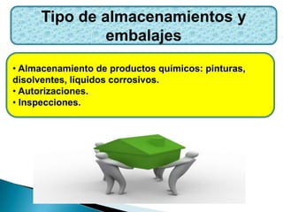Tipo de almacenamientos y
embalajes
• Almacenamiento de productos químicos: pinturas,
disolventes, líquidos corrosivos.
• Autorizaciones.
• Inspecciones.
 