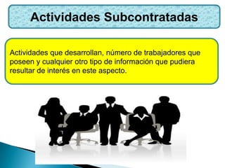 Actividades Subcontratadas
Actividades que desarrollan, número de trabajadores que
poseen y cualquier otro tipo de información que pudiera
resultar de interés en este aspecto.
 