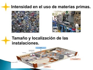 Intensidad en el uso de materias primas.
Tamaño y localización de las
instalaciones.
 