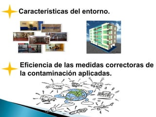 Características del entorno.
Eficiencia de las medidas correctoras de
la contaminación aplicadas.
 