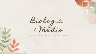 Biologia
1 Medio
P R O F E S O R : N I C O L A S A L I A G A
 
