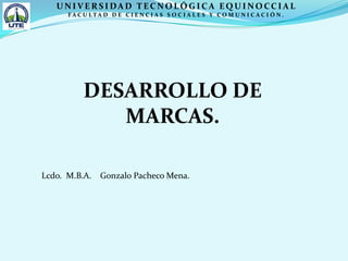 UNIVERSIDAD TECNOLÓGICA EQUINOCCIAL FACULTAD DE CIENCIAS SOCIALES Y COMUNICACIÓN. DESARROLLO DE MARCAS. Lcdo.  M.B.A.    Gonzalo Pacheco Mena. 