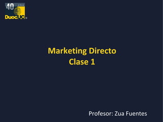 Marketing Directo Clase 1 Profesor: Zua Fuentes 