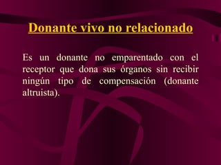 Donante vivo no relacionado Es un donante no emparentado con el receptor que dona sus órganos sin recibir ningún tipo de compensación (donante altruista). 
