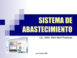 SISTEMA DE ABASTECIMIENTO Lic. Adm. Alex Mori Puescas Lima, Octubre 2009 