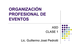 ORGANIZACIÓN
PROFESIONAL DE
EVENTOS
                         ASD
                      CLASE 1

    Lic. Guillermo José Pedrotti
 