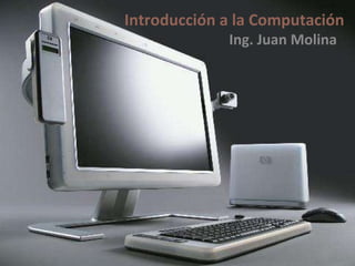 Introducción a la Computación Ing. Juan Molina 
