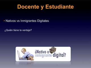 Docente y Estudiante

• Nativos vs Inmigrantes Digitales


¿Quién tiene la ventaja?
 