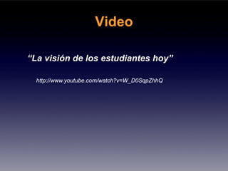 Video

“La visión de los estudiantes hoy”

  http://www.youtube.com/watch?v=W_D0SqpZhhQ
 
