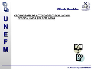 Cálculo Numérico CRONOGRAMA DE ACTIVIDADES Y EVALUACION. SECCION UNICA ADI. SEM II-2008 