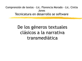 Comprensión de textos - Lic. Florencia Morado - Lic. Cintia Jones Tecnicatura en desarrollo se software De los géneros textuales clásicos a la narrativa transmediática 