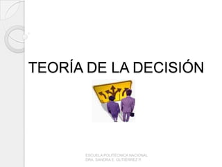 TEORÍA DE LA DECISIÓN  ESCUELA POLITÉCNICA NACIONAL                                             DRA. SANDRA E. GUTIÉRREZ P. 
