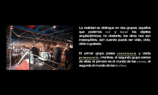 La realidad se distingue en dos grupos: aquellos que podemos  ver  y  tocar  los objetos arquitectónicos; no obstante, los otros nos son inasequibles, aún cuando pueda ser visto, oído, olido o gustado.  El primer grupo posee  consistencia  y cierta  permanencia , mientras, el segundo grupo carece de ellas; el primero es el mundo de las  cosas , el segundo el mundo de los  hechos . 