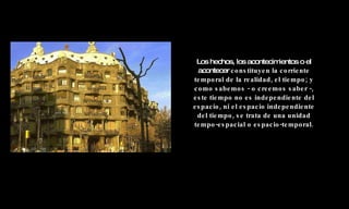 Los hechos, los acontecimientos o el acontecer  constituyen la corriente temporal de la realidad, el tiempo; y como sabemos - o creemos saber -, este tiempo no es independiente del espacio, ni el espacio independiente del tiempo, se trata de una unidad tempo-espacial o espacio-temporal. 