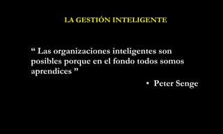 LA GESTIÓN INTELIGENTE “  Las organizaciones inteligentes son posibles porque en el fondo todos somos aprendices ” Peter Senge 