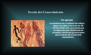 Por ejemplo: La arquitectura es un quehacer tan antiguo, ligado a la cultura y forma de vivir del hombre; de tal modo, es la ciencia que da reglas para usar debidamente los conceptos y las formas que se emplean para el estudio del conocimiento arquitectónico.  Teoría del Conocimiento. 