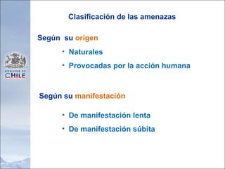 Naturales Provocadas por la acción humana Clasificación de las amenazas Según  su  origen   Según su  manifestación De manifestación lenta De manifestación súbita 