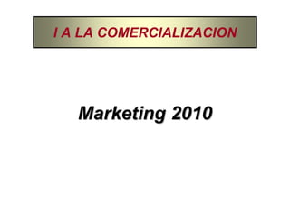 I A LA COMERCIALIZACION




   Marketing 2010
 