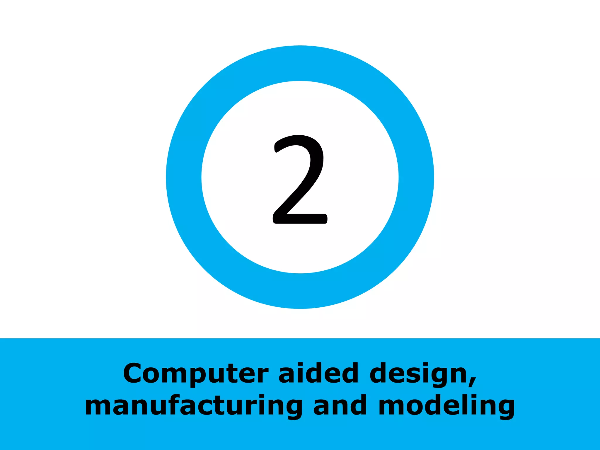 2
  Computer aided design,
manufacturing and modeling
 