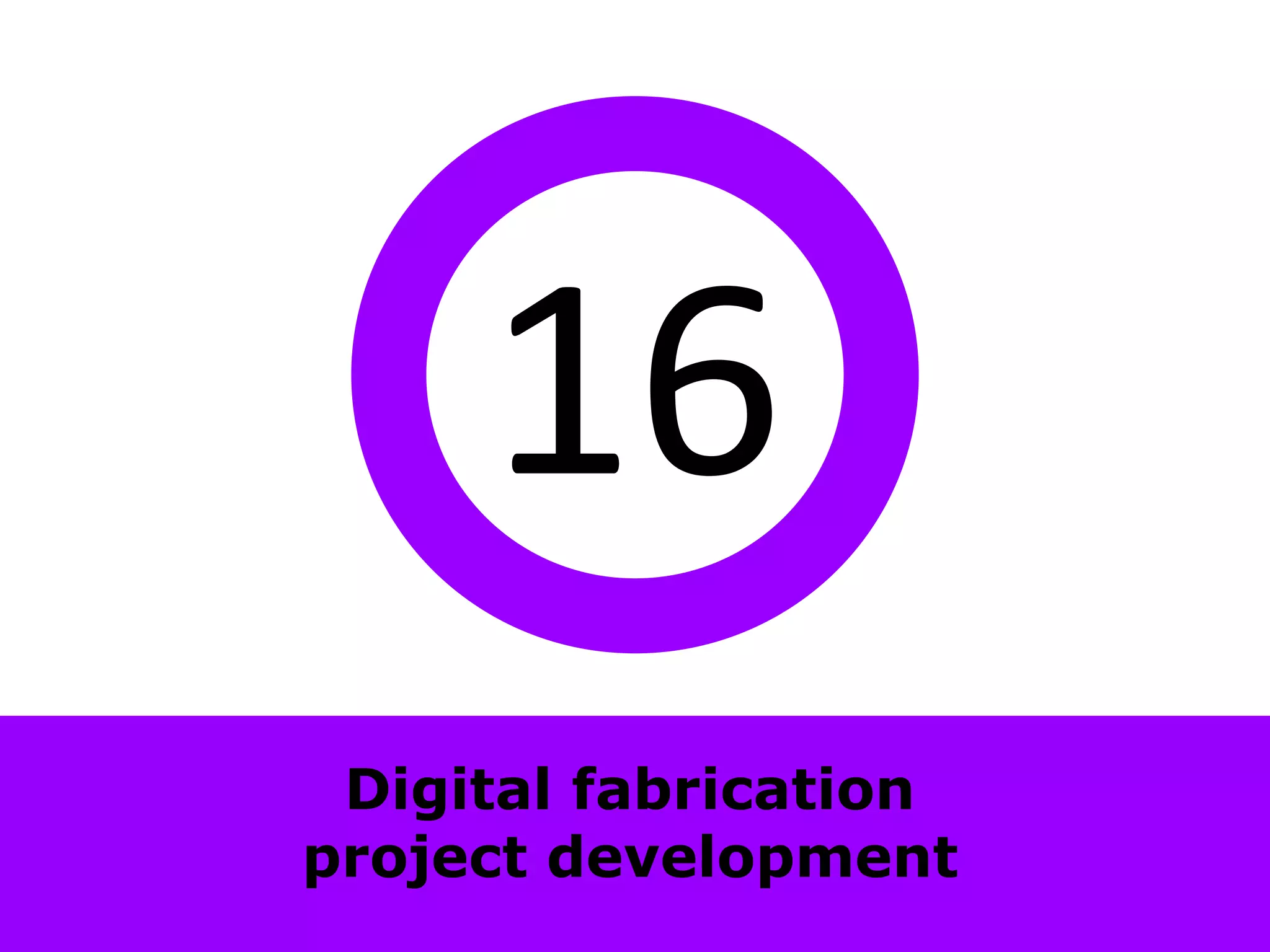 16
 Digital fabrication
project development
 