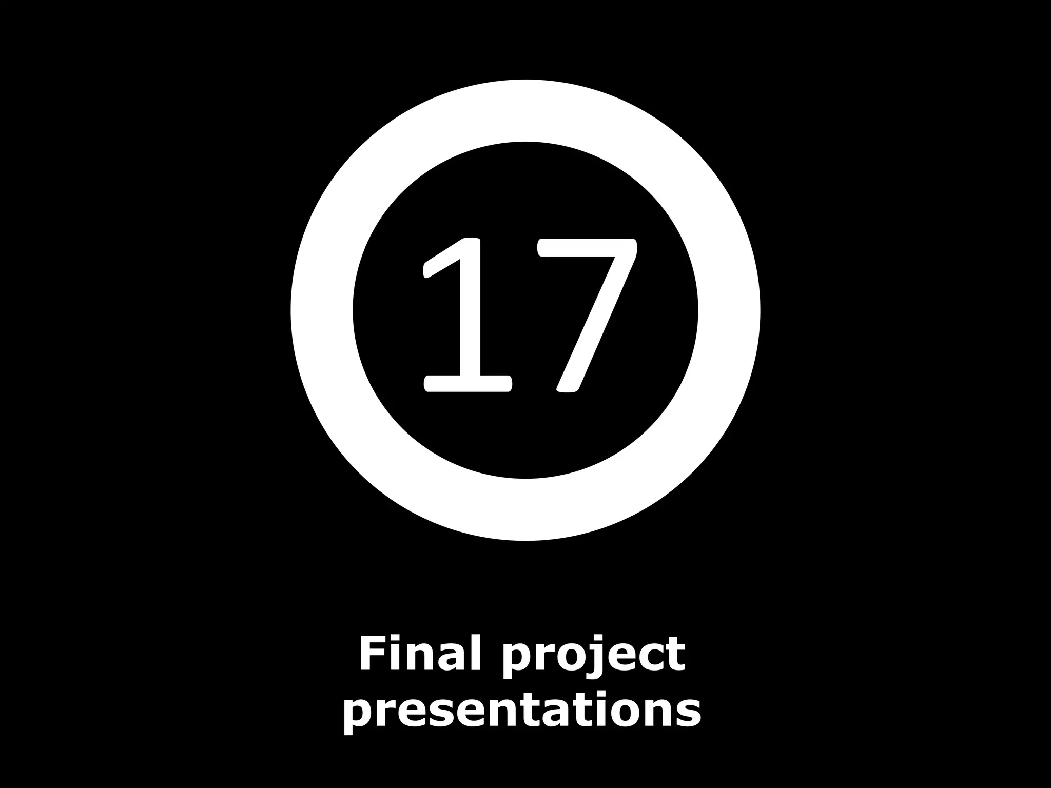 17
 Final project
presentations
 