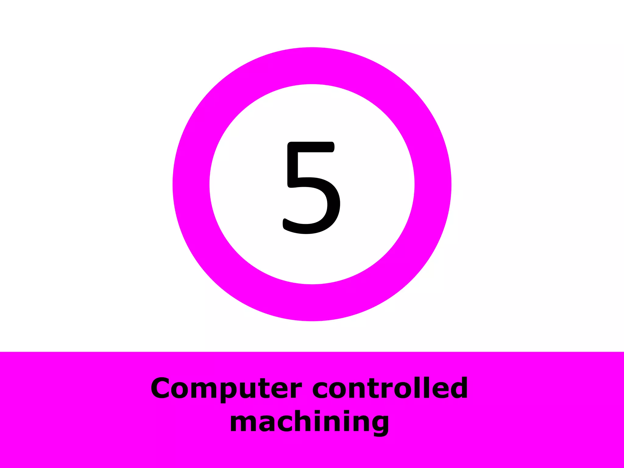 5
Computer controlled
    machining
 