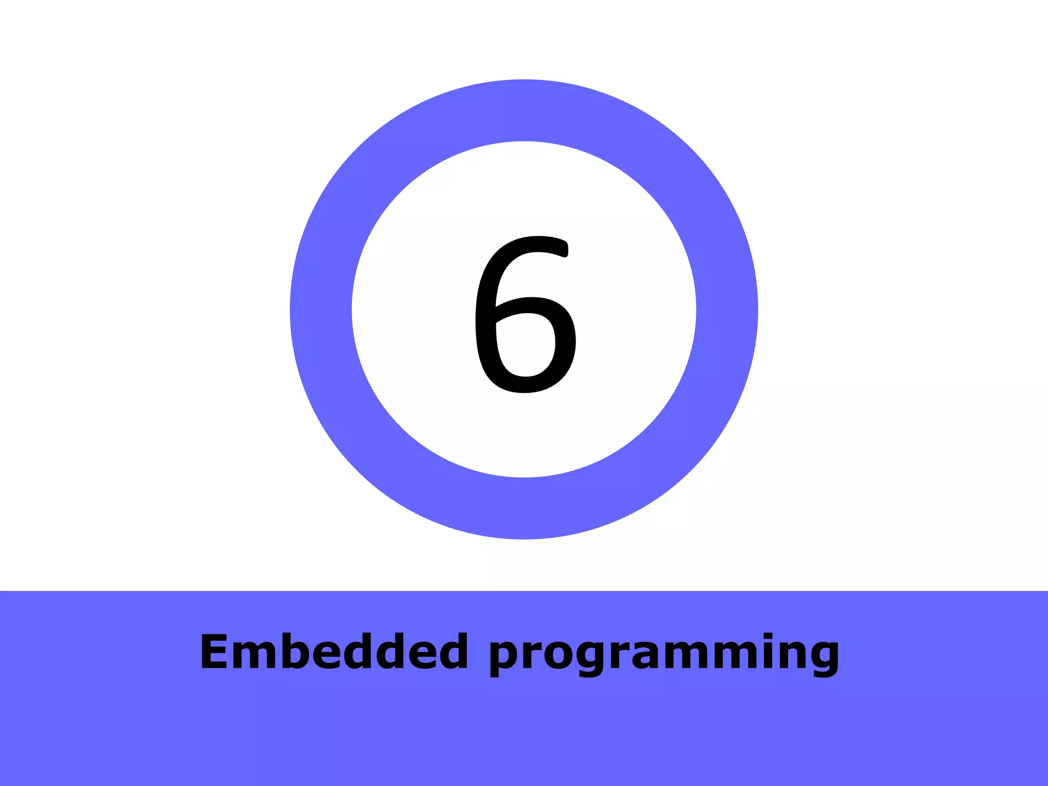 6
Embedded programming
 