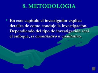 8. METODOLOGIA En este capítulo el investigador explica detalles de como condujo la investigación. Dependiendo del tipo de investigación será el enfoque, si  cuantitativo  o  cualitativo.   