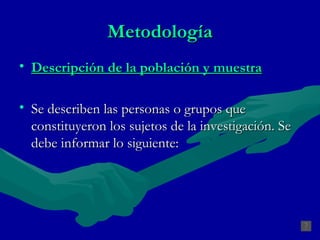 Metodología Descripción de la población y muestra Se describen las personas o grupos que constituyeron los sujetos de la investigación. Se debe informar lo siguiente:  