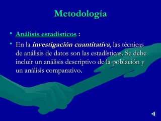 Metodología Análisis estadísticos  : En la  investigación cuantitativa , las técnicas de análisis de datos son las estadísticas. Se debe incluir un análisis descriptivo de la población y un análisis comparativo. 