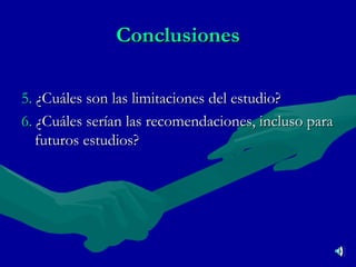 Conclusiones 5.  ¿Cuáles son las limitaciones del estudio? 6.  ¿Cuáles serían las recomendaciones, incluso para futuros estudios? 