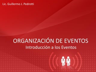 ORGANIZACIÓN DE EVENTOS
Introducción a los Eventos
Lic. Guillermo J. Pedrotti
 