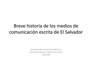 Brevehistoria de los medios de comunicación escrita de El Salvador Seminario de Géneros Periodísticos  Escuela de Jóvenes Talentos en Letras 14/11/09 