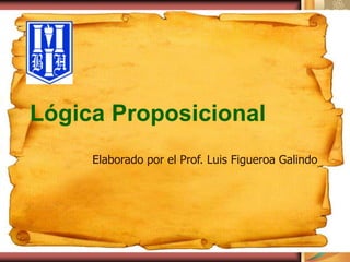 Lógica Proposicional Elaborado por el Prof. Luis Figueroa Galindo 