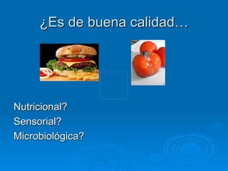 ¿Es de buena calidad… Nutricional? Sensorial? Microbiológica? 