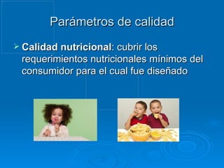 Parámetros de calidad Calidad nutricional : cubrir los requerimientos nutricionales mínimos del consumidor para el cual fue diseñado 