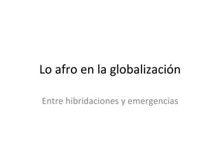 Lo afro en la globalización Entre hibridaciones y emergencias 