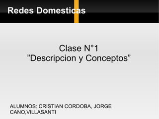 Redes Domesticas Clase N°1 ” Descripcion y Conceptos” ALUMNOS: CRISTIAN CORDOBA, JORGE CANO,VILLASANTI 