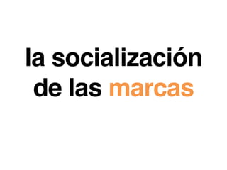 la socialización
 de las marcas!
 