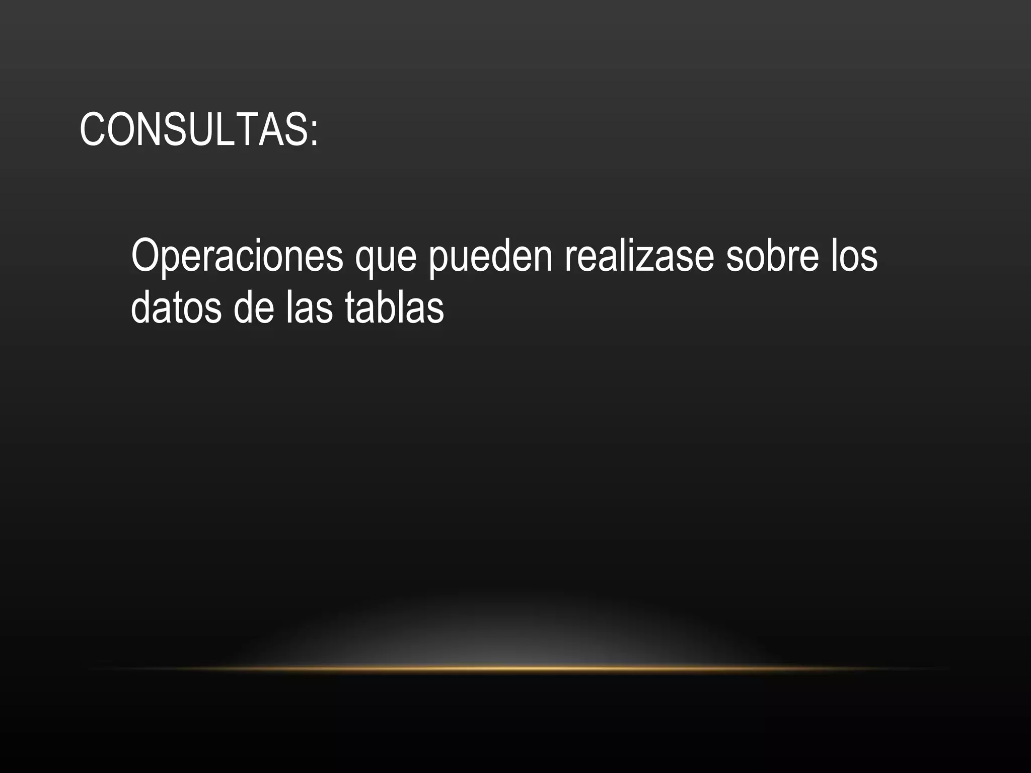 CONSULTAS: Operaciones que pueden realizase sobre los datos de las tablas 